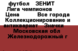 1.1) футбол : ЗЕНИТ 08-09 Лига чемпионов  № 13 › Цена ­ 590 - Все города Коллекционирование и антиквариат » Значки   . Московская обл.,Железнодорожный г.